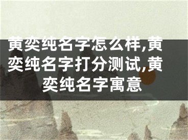黄奕纯名字怎么样,黄奕纯名字打分测试,黄奕纯名字寓意