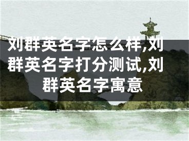 刘群英名字怎么样,刘群英名字打分测试,刘群英名字寓意