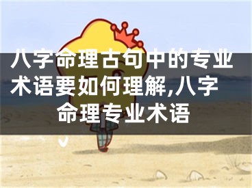 八字命理古句中的专业术语要如何理解,八字命理专业术语