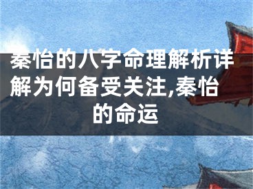 秦怡的八字命理解析详解为何备受关注,秦怡的命运