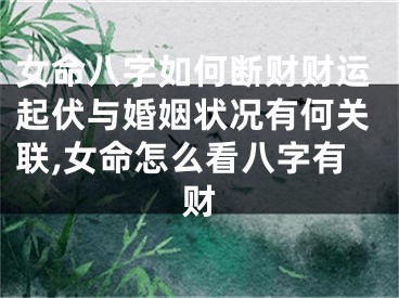 女命八字如何断财财运起伏与婚姻状况有何关联,女命怎么看八字有财
