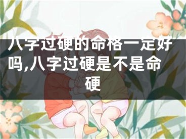 八字过硬的命格一定好吗,八字过硬是不是命硬