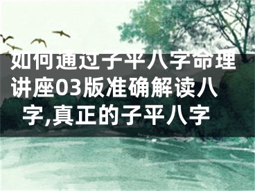 如何通过子平八字命理讲座03版准确解读八字,真正的子平八字