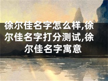 徐尔佳名字怎么样,徐尔佳名字打分测试,徐尔佳名字寓意
