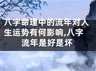 八字命理中的流年对人生运势有何影响,八字流年是好是坏