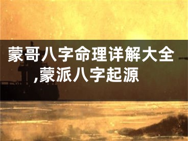 蒙哥八字命理详解大全,蒙派八字起源
