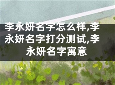 李永妍名字怎么样,李永妍名字打分测试,李永妍名字寓意