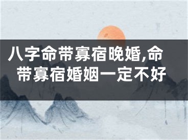 八字命带寡宿晚婚,命带寡宿婚姻一定不好