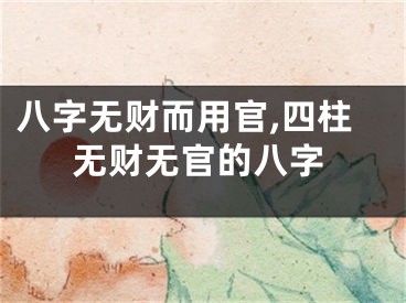 八字无财而用官,四柱无财无官的八字