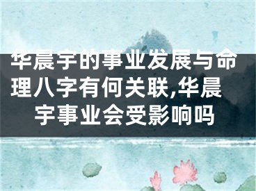 华晨宇的事业发展与命理八字有何关联,华晨宇事业会受影响吗
