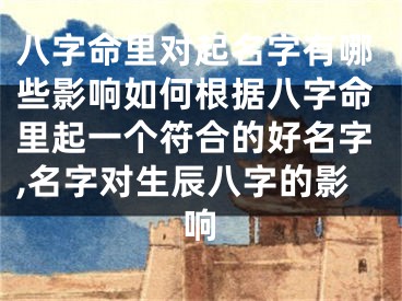 八字命里对起名字有哪些影响如何根据八字命里起一个符合的好名字,名字对生辰八字的影响