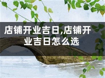 店铺开业吉日,店铺开业吉日怎么选
