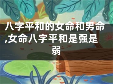 八字平和的女命和男命,女命八字平和是强是弱