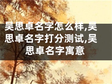 吴思卓名字怎么样,吴思卓名字打分测试,吴思卓名字寓意