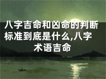 八字吉命和凶命的判断标准到底是什么,八字术语吉命