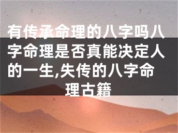 有传承命理的八字吗八字命理是否真能决定人的一生,失传的八字命理古籍