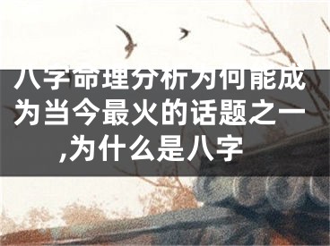 八字命理分析为何能成为当今最火的话题之一,为什么是八字