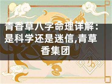 青香草八字命理详解：是科学还是迷信,青草香集团