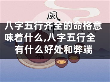 八字五行齐全的命格意味着什么,八字五行全有什么好处和弊端