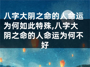 八字大阴之命的人命运为何如此特殊,八字大阴之命的人命运为何不好