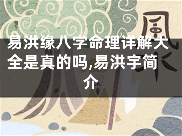 易洪缘八字命理详解大全是真的吗,易洪宇简介