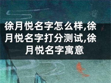 徐月悦名字怎么样,徐月悦名字打分测试,徐月悦名字寓意