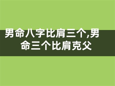 男命八字比肩三个,男命三个比肩克父
