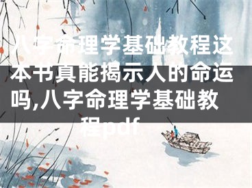 八字命理学基础教程这本书真能揭示人的命运吗,八字命理学基础教程pdf