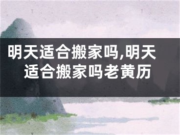 明天适合搬家吗,明天适合搬家吗老黄历