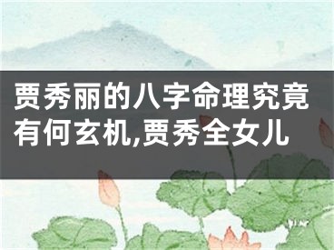 贾秀丽的八字命理究竟有何玄机,贾秀全女儿