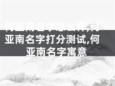 何亚南名字怎么样,何亚南名字打分测试,何亚南名字寓意