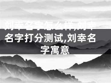 刘幸名字怎么样,刘幸名字打分测试,刘幸名字寓意