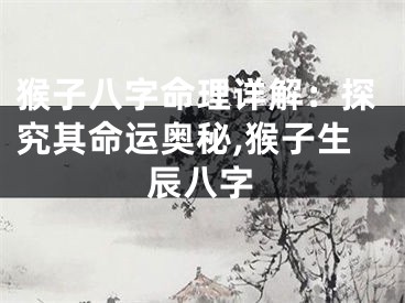猴子八字命理详解：探究其命运奥秘,猴子生辰八字