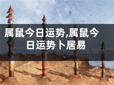 属鼠今日运势,属鼠今日运势卜居易
