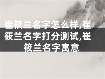 崔筱兰名字怎么样,崔筱兰名字打分测试,崔筱兰名字寓意