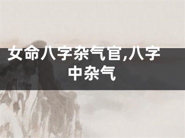 女命八字杂气官,八字中杂气