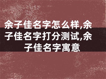 余子佳名字怎么样,余子佳名字打分测试,余子佳名字寓意