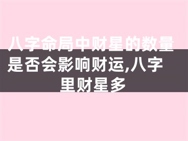 八字命局中财星的数量是否会影响财运,八字里财星多