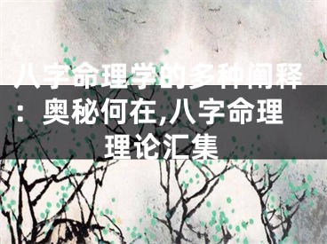 八字命理学的多种阐释：奥秘何在,八字命理理论汇集