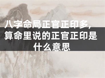 八字命局正官正印多,算命里说的正官正印是什么意思