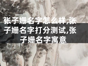 张子姗名字怎么样,张子姗名字打分测试,张子姗名字寓意