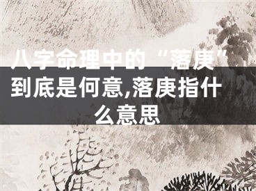 八字命理中的“落庚”到底是何意,落庚指什么意思