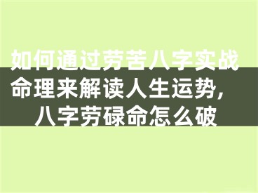 如何通过劳苦八字实战命理来解读人生运势,八字劳碌命怎么破
