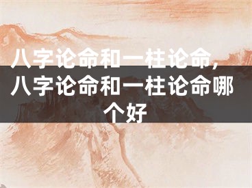 八字论命和一柱论命,八字论命和一柱论命哪个好