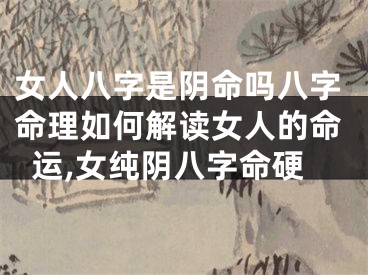 女人八字是阴命吗八字命理如何解读女人的命运,女纯阴八字命硬