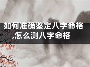 如何准确鉴定八字命格,怎么测八字命格