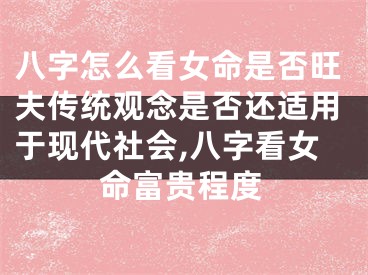 八字怎么看女命是否旺夫传统观念是否还适用于现代社会,八字看女命富贵程度