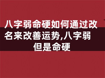 八字弱命硬如何通过改名来改善运势,八字弱但是命硬