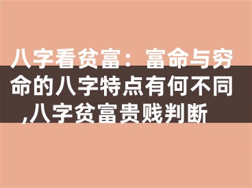 八字看贫富：富命与穷命的八字特点有何不同,八字贫富贵贱判断