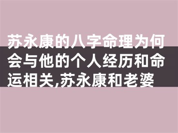 苏永康的八字命理为何会与他的个人经历和命运相关,苏永康和老婆
